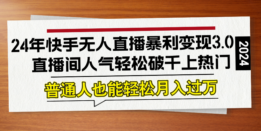 24年快手无人直播暴利变现3.0，直播间人气轻松破千上热门，普通人也能…-南友云赚