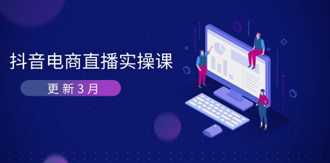 抖音电商直播实操课-更新3月 深度剖析算法机制 快速提升直播GMV与带货变现-南友云赚