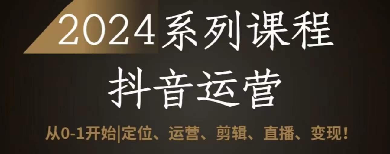 2024抖音运营全套系列课程，从0-1开始，定位、运营、剪辑、直播、变现-南友云赚