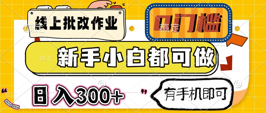 线上批改作业 0门槛 新手小白都可做 日入300+ 有手机即可-南友云赚