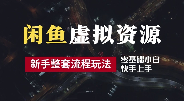 2024最新闲鱼虚拟资源玩法，养号到出单整套流程，多管道收益，每天2小时月收入过万【揭秘】-南友云赚