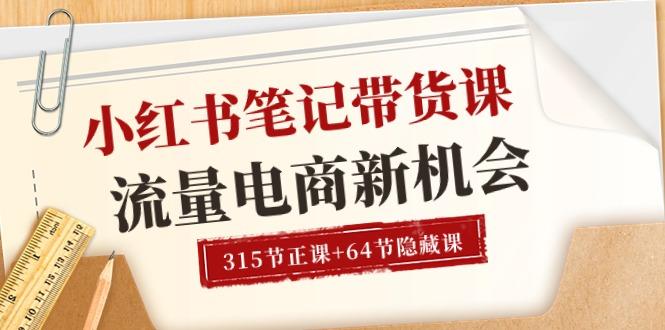 小红书-笔记带货课【6月更新】流量 电商新机会 315节正课+64节隐藏课-南友云赚