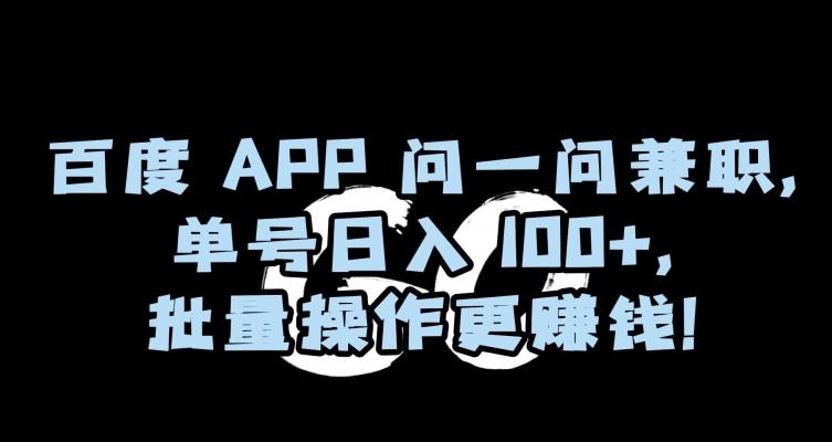 百度APP问一问兼职，单号日入100+，批量操作更赚钱【揭秘】-南友云赚