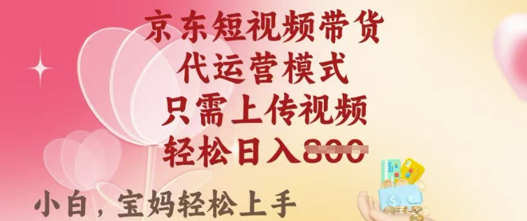 京东短视频带货，2025翻身项目，只需上传视频，单月稳定变现8k+【揭秘】-南友云赚