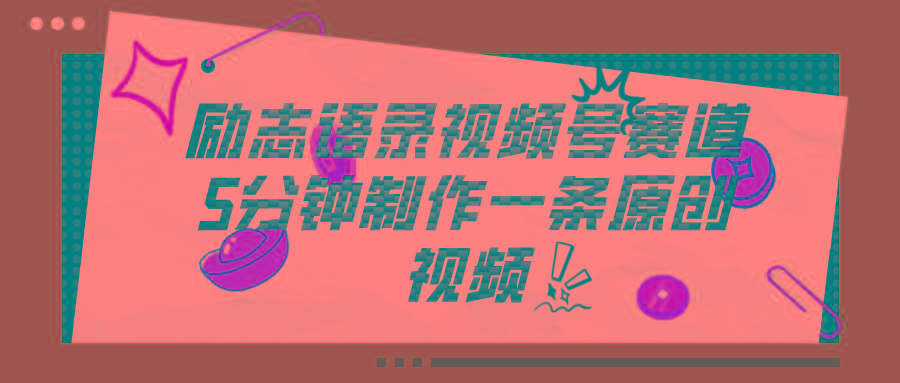 视频号励志语录赛道详解，5分钟一条，条条原创，轻松赚钱！-南友云赚