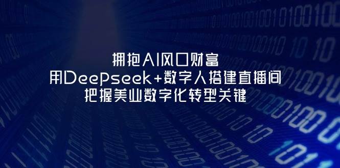 拥抱AI风口财富：用Deepseek+数字人搭建直播间，把握美业数字化转型关键-南友云赚
