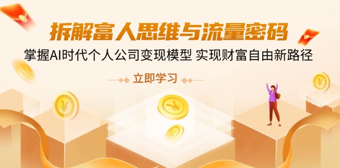 拆解富人思维与流量密码，掌握AI时代个人公司变现模型 实现财富自由新路径-南友云赚