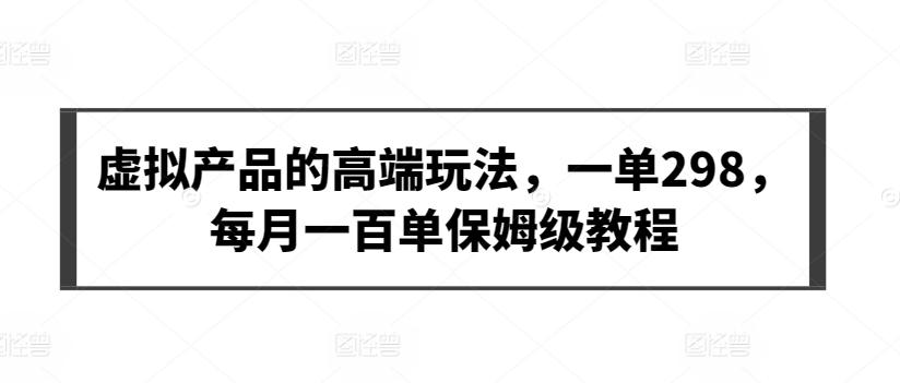 虚拟产品的高端玩法，一单298，每月一百单保姆级教程【揭秘】-南友云赚