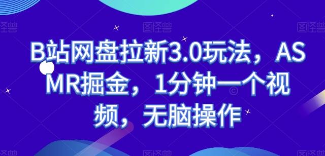 B站网盘拉新3.0玩法，ASMR掘金，1分钟一个视频，无脑操作【揭秘】-南友云赚