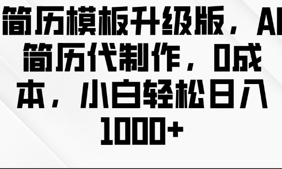 简历模板升级版，AI简历代制作，0成本，小白轻松日入多张-南友云赚