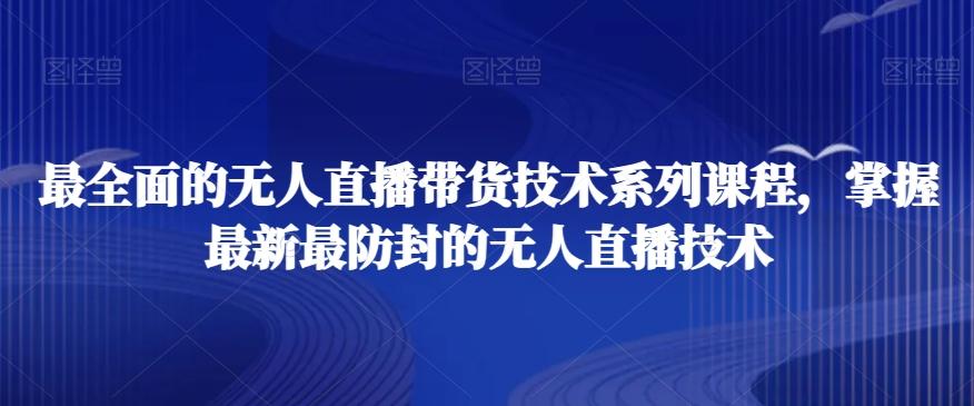 最全面的无人直播‮货带‬技术系‮课列‬程，掌握最新最防封的无人直播技术-南友云赚