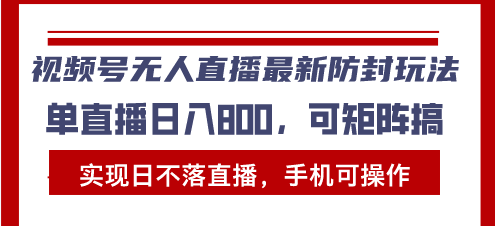 视频号无人直播最新防封玩法，实现日不落直播，手机可操作，单直播日入…-南友云赚
