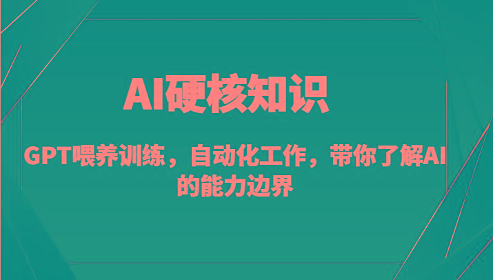 AI硬核知识-GPT喂养训练，自动化工作，带你了解AI的能力边界(10节课)-南友云赚