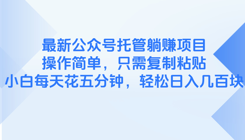 最新公众号托管躺赚项目，操作简单，只需复制粘贴，小白每天花五分钟，…-南友云赚