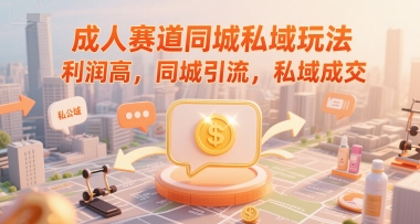 成人赛道同城私域玩法，利润高，同城引流，私域成交-南友云赚