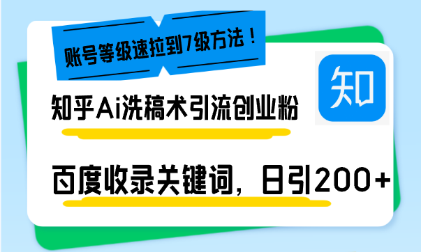 知乎Ai洗稿术引流，日引200+创业粉，文章轻松进百度搜索页，账号等级速-南友云赚