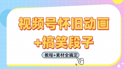 视频号怀旧动画+搞笑段子，轻松日入4张，只需会剪辑，教程+素材全搞定-南友云赚