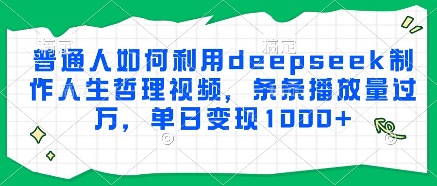 普通人如何利用deepseek制作人生哲理视频，条条播放量过万，单日变现1000+-南友云赚