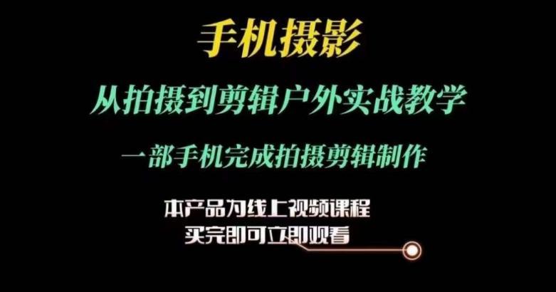 运镜剪辑实操课，手机摄影从拍摄到剪辑户外实战教学，一部手机完成拍摄剪辑制作-南友云赚