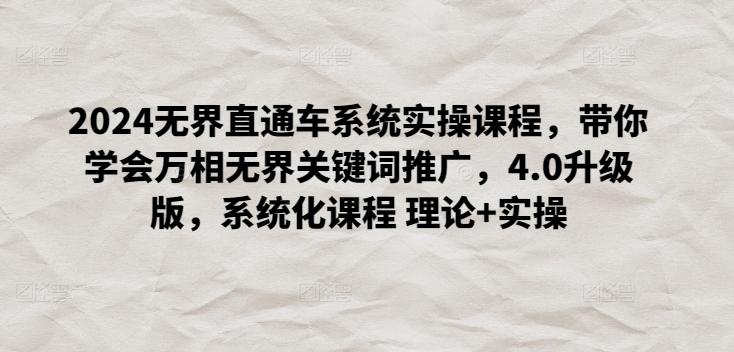 2024无界直通车系统实操课程，带你学会万相无界关键词推广，4.0升级版，系统化课程 理论+实操-南友云赚
