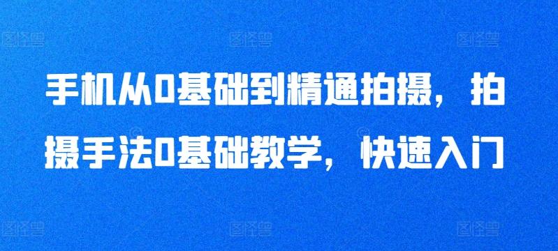 手机从0基础到精通拍摄，拍摄手法0基础教学，快速入门-南友云赚