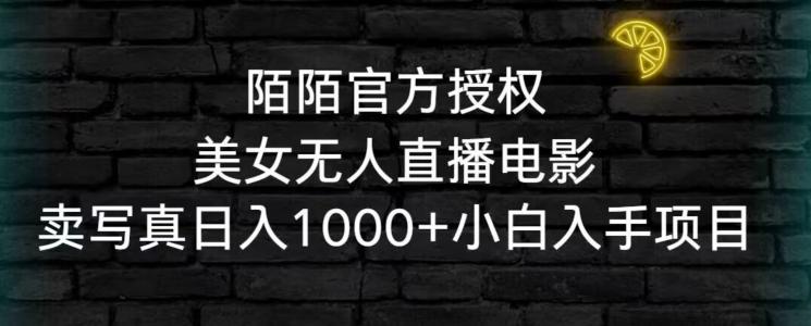 陌陌官方授权美女无人直播电影，卖写真日入1000+小白入手项目【揭秘】-南友云赚