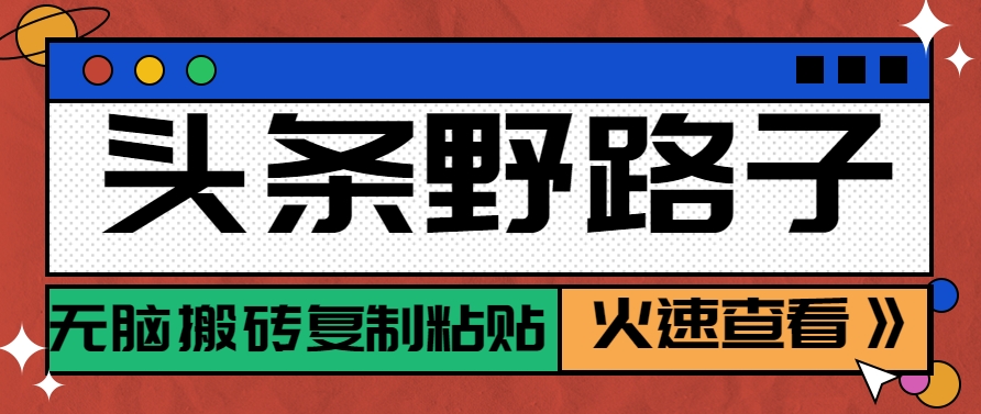 头条野路子玩法之相亲赛道，无脑搬砖复制粘贴，单账号日稳定300+保姆级教程-南友云赚
