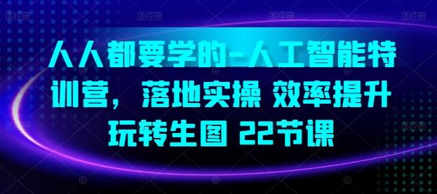 人人都要学的-人工智能特训营，落地实操 效率提升 玩转生图(22节课)-南友云赚