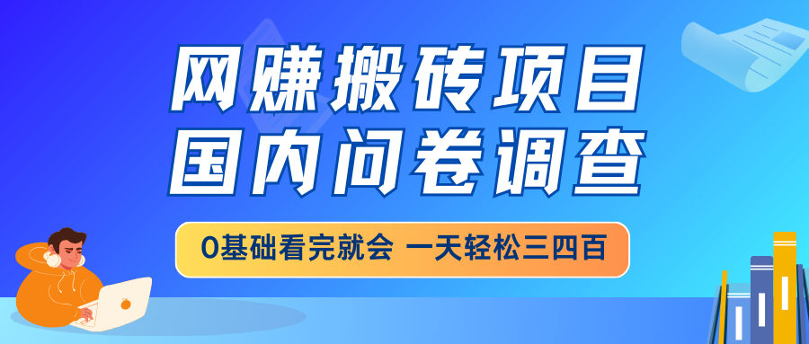 网赚搬砖项目，国内问卷调查，0基础看完就会 一天轻松三四百，靠谱副业…-南友云赚