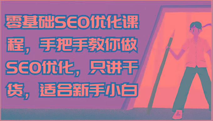 零基础SEO优化课程，手把手教你做SEO优化，只讲干货，适合新手小白-南友云赚