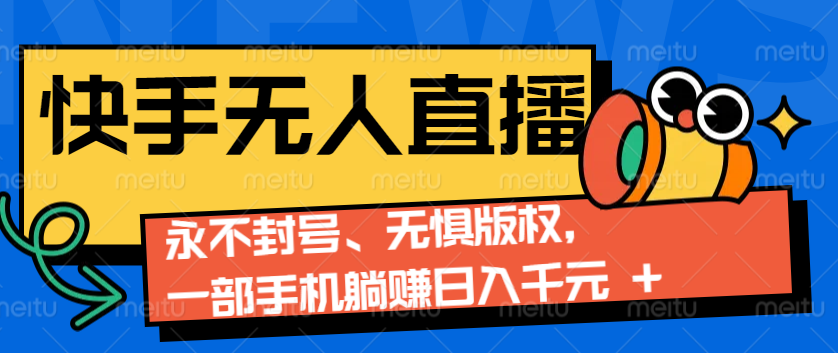 2024快手无人直播9.0神技来袭：永不封号、无惧版权，一部手机躺赚日入千元+-南友云赚