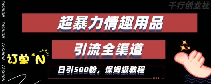 最新情趣项目引流全渠道，自带高流量，保姆级教程，轻松破百单，日引500+粉【揭秘】-南友云赚