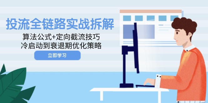 投流全链路实战拆解：算法公式+定向截流技巧，冷启动到衰退期优化策略-南友云赚