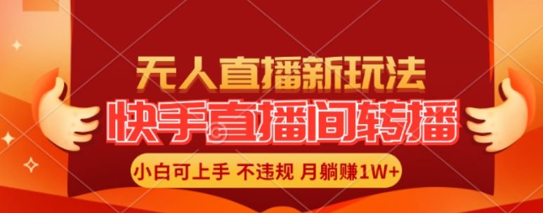 快手直播间全自动转播玩法，全人工无需干预，小白月入1W+轻松实现【揭秘】-南友云赚