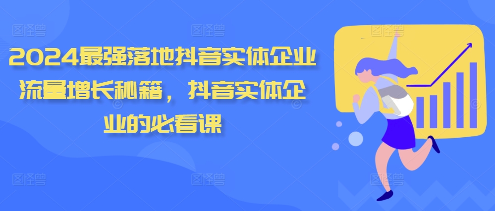 2024最强落地抖音实体企业流量增长秘籍，抖音实体企业的必看课-南友云赚
