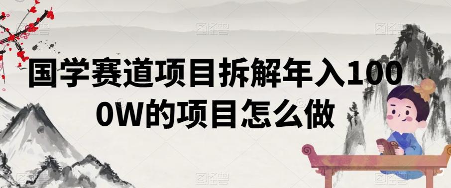 国学赛道项目拆解年入1000W的项目怎么做-南友云赚