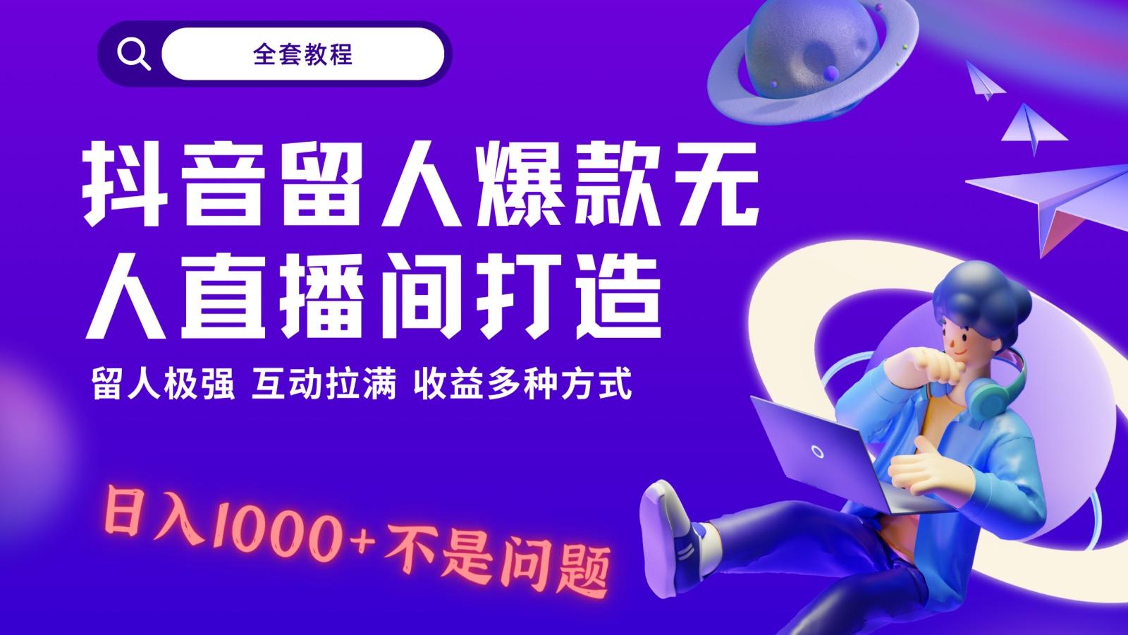 抖音留人超强无人直播间打造，解放双手，日入1k+简简单单、互动拉满！-南友云赚
