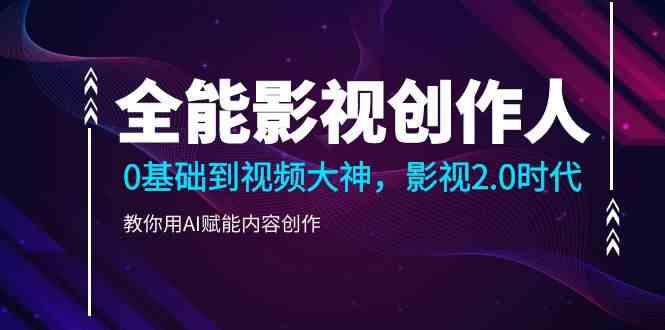 全能影视创作人，0基础到视频大神，影视2.0时代，教你用AI赋能内容创作(更新85节)-南友云赚