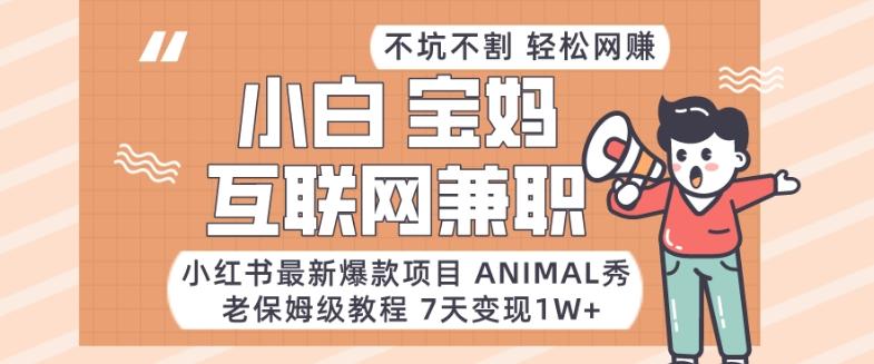 小红书最新爆款项目Animal秀，老保姆级教程，7天变现1w+【揭秘】-南友云赚