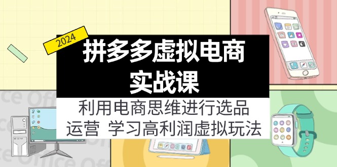 拼多多虚拟电商实战课：虚拟资源选品+运营，高利润虚拟玩法(更新14节-南友云赚