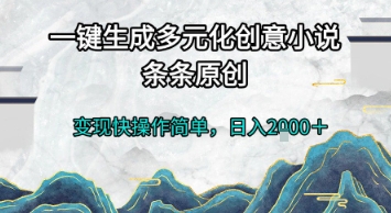 一键生成多元化创意小说，条条原创，变现快操作简单，日入2k+【揭秘】-南友云赚