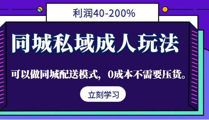 同城私域成人玩法，利润40-200%，可以做同城配送模式，0成本不需要压货。-南友云赚