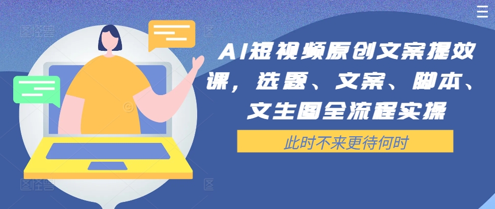 AI短视频原创文案提效课，选题、文案、脚本、文生图全流程实操-南友云赚
