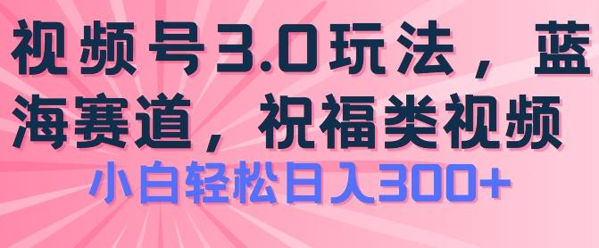 2024视频号蓝海项目，祝福类玩法3.0，操作简单易上手，日入300+【揭秘】-南友云赚