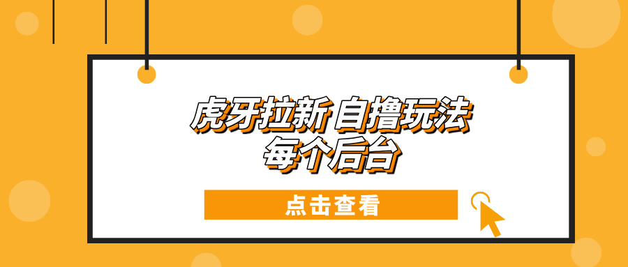 虎牙拉新项目玩法 每个后台每天100+-南友云赚