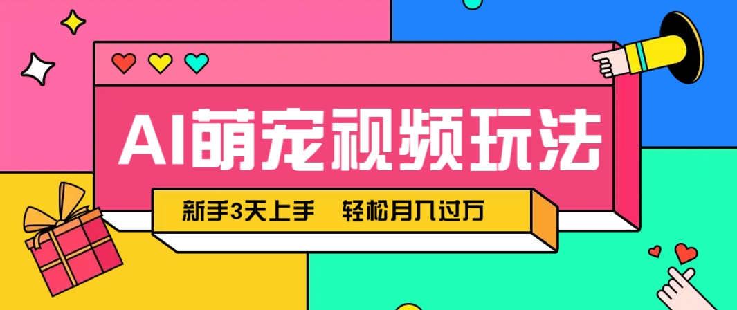 AI萌宠视频玩法，操作简单新手也能快速上手，轻松月入过万！-南友云赚