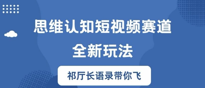 思维认知短视频赛道新玩法，胜天半子祁厅长语录带你飞【揭秘】-南友云赚