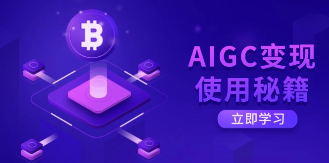 AIGC变现使用秘籍：从了解ChatGPT底层逻辑开始，开启高效智能之旅-南友云赚
