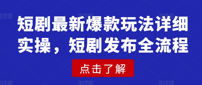 短剧最新爆款玩法详细实操，短剧发布全流程-南友云赚