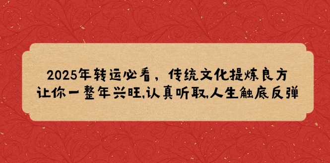 2025年转运必看，传统文化提炼良方,让你一整年兴旺,认真听取,人生触底反弹-南友云赚